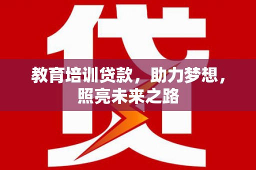 龙崎教育培训贷款，助力梦想，照亮未来之路