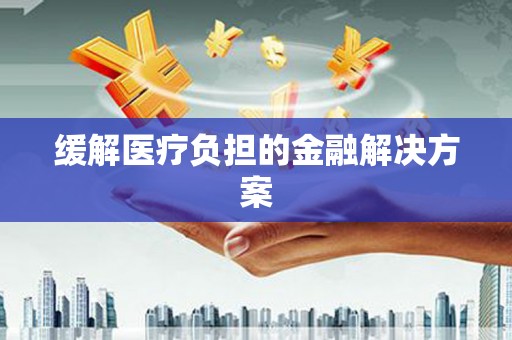 龙崎缓解医疗负担的金融解决方案
