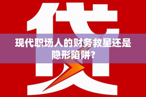 龙崎现代职场人的财务救星还是隐形陷阱？