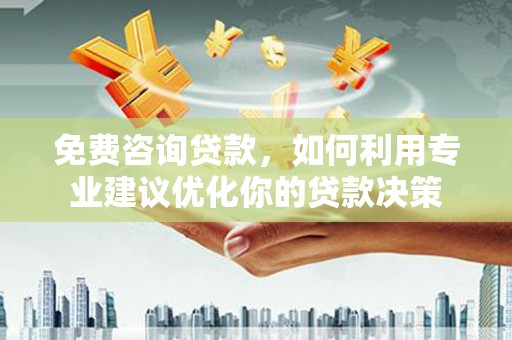 龙崎免费咨询贷款，如何利用专业建议优化你的贷款决策