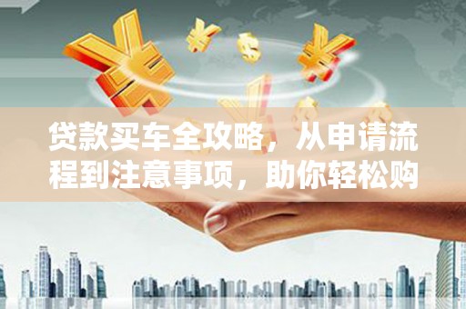 龙崎贷款买车全攻略，从申请流程到注意事项，助你轻松购车