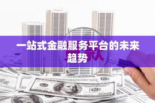 龙崎一站式金融服务平台的未来趋势