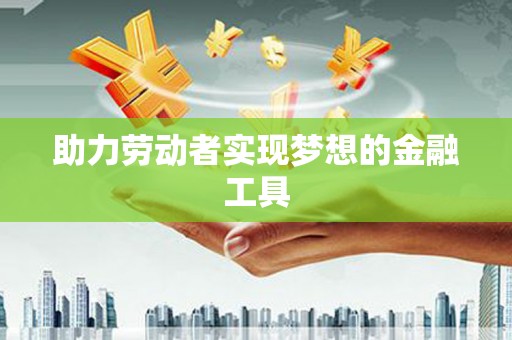 龙崎助力劳动者实现梦想的金融工具