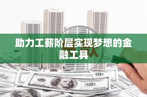 龙崎助力工薪阶层实现梦想的金融工具