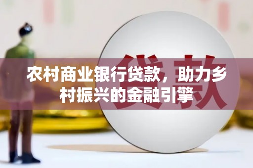 龙崎农村商业银行贷款，助力乡村振兴的金融引擎