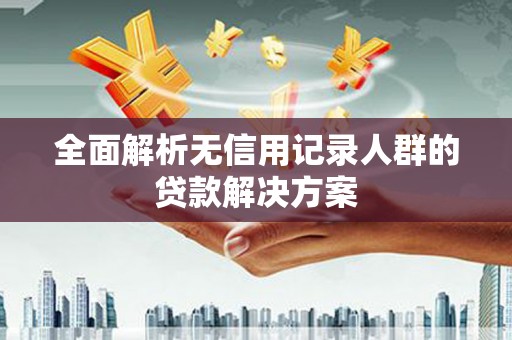 龙崎全面解析无信用记录人群的贷款解决方案