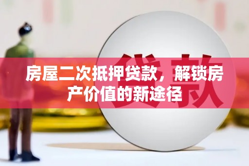 龙崎房屋二次抵押贷款，解锁房产价值的新途径