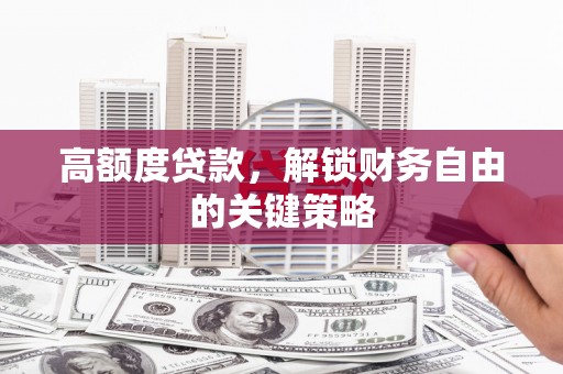 龙崎高额度贷款，解锁财务自由的关键策略